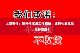 上海要债：建行催收员工作揭秘：如何化解风险、提升效益？