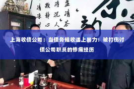 上海收债公司：当债务催收遇上暴力：被打伤讨债公司职员的惨痛经历
