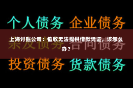 上海讨账公司：催收无法提供借款凭证，该怎么办？