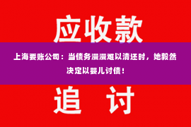 上海要账公司：当债务漫漫难以清还时，她毅然决定以婴儿讨债！