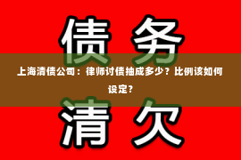 上海清债公司：律师讨债抽成多少？比例该如何设定？