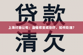 上海讨账公司：当催收变成恐吓，如何处理？