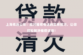 上海收账公司：应对催收电话的实用技巧，让你轻松解决催债话语！