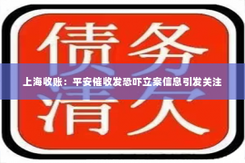 上海收账：平安催收发恐吓立案信息引发关注