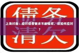 上海讨账：应讨债者要求不断催收，该如何应对？