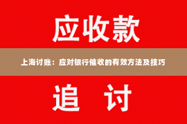 上海讨账：应对银行催收的有效方法及技巧