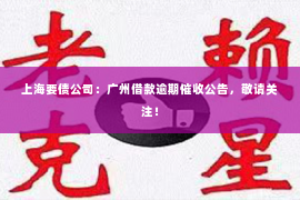 上海要债公司：广州借款逾期催收公告，敬请关注！