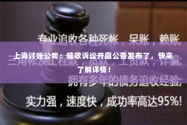 上海讨账公司：催收诉讼开庭公告发布了，快来了解详情！