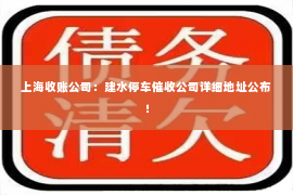 上海收账公司：建水停车催收公司详细地址公布！