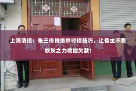 上海清债：张三传授绝妙讨债技巧，让债主不费吹灰之力收回欠款！
