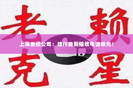 上海要债公司：建行最新催收电话曝光！