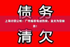 上海讨债公司：广州催收电话热线，全天为您服务！