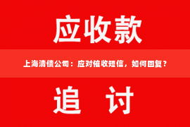 上海清债公司：应对催收短信，如何回复？