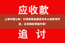 上海讨债公司：以信用钱包催收为中心的有效方法，让你轻松收回欠款！