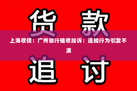 上海收债：广州银行催收投诉：违规行为引发不满