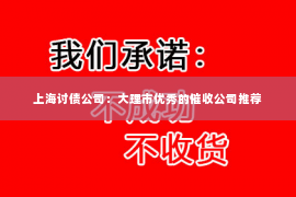 上海讨债公司：大理市优秀的催收公司推荐