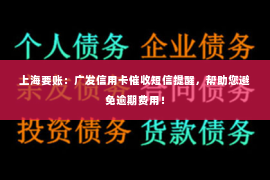 上海要账：广发信用卡催收短信提醒，帮助您避免逾期费用！