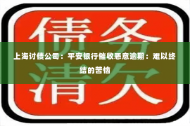 上海讨债公司：平安银行催收恶意逾期：难以终结的苦恼