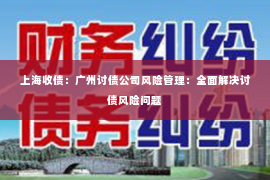 上海收债：广州讨债公司风险管理：全面解决讨债风险问题