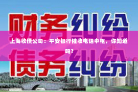 上海收债公司：平安银行催收电话中枢，你知道吗？