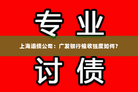 上海追债公司：广发银行催收强度如何？