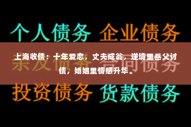 上海收债：十年爱恋，丈夫成翁，逆境里岳父讨债，婚姻里情感升华。