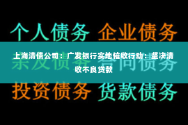 上海清债公司：广发银行实地催收行动：坚决清收不良贷款