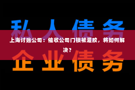 上海讨账公司：催收公司门锁被灌胶，将如何解决？