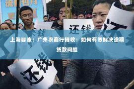上海要账：广州农商行催收：如何有效解决逾期贷款问题