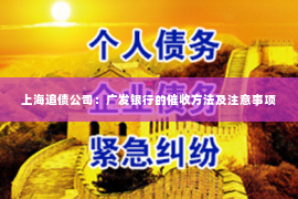 上海追债公司：广发银行的催收方法及注意事项