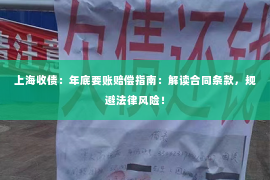上海收债：年底要账赔偿指南：解读合同条款，规避法律风险！