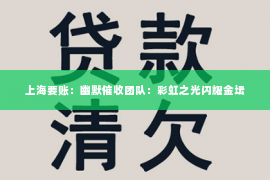 上海要账：幽默催收团队：彩虹之光闪耀金坛