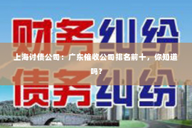 上海讨债公司：广东催收公司排名前十，你知道吗？