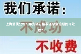 上海清债公司：平安银行催收遇恶意逾期如何处理？