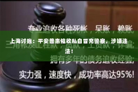 上海讨账：平安普惠催收私自冒充警察，涉嫌违法！
