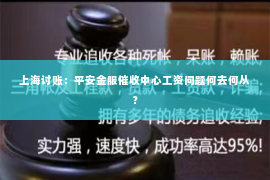 上海讨账：平安金服催收中心工资问题何去何从？