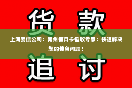 上海要债公司：常州信用卡催收专家：快速解决您的债务问题！