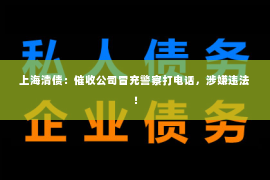 上海清债：催收公司冒充警察打电话，涉嫌违法！