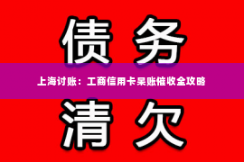 上海讨账：工商信用卡呆账催收全攻略