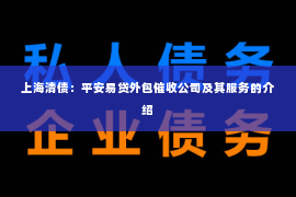 上海清债：平安易贷外包催收公司及其服务的介绍