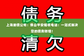 上海要债公司：佛山平安催收电话：一站式解决您的债务烦恼！