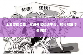 上海要债公司：常州催收优选平台，轻松解决债务问题