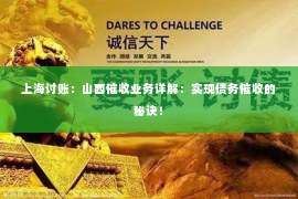 上海讨账：山西催收业务详解：实现债务催收的秘诀！