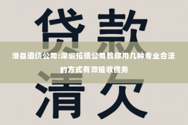 滑县追债公司:深圳催债公司教你用几种专业合法的方式有效催收债务