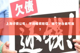 上海讨债公司：不说催收短信，哪个平台最可靠？