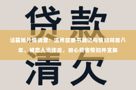 沾益婚外情调查：温州区委书籍记与情妇同居八年，被恋人讹诈后，狠心戕害情妇并支解