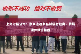 上海讨债公司：家中遭遇多名讨债者缠身，情境诡异梦境惊险