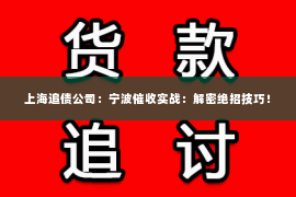 上海追债公司：宁波催收实战：解密绝招技巧！