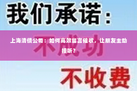 上海清债公司：如何高效留言催收，让朋友主动接听？