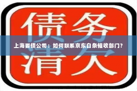 上海要债公司：如何联系京东白条催收部门？